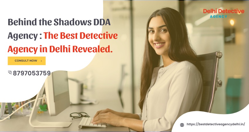 Behind the Shadows DDA Agency: The Best Detective Agency in Delhi Revealed