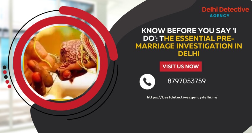 Know Before You Say ‘I Do’: The Essential Pre-Marriage Investigation in Delhi