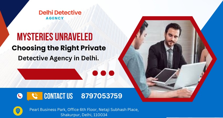 Mysteries Unraveled: Choosing the Right Private Detective Agency in Delhi