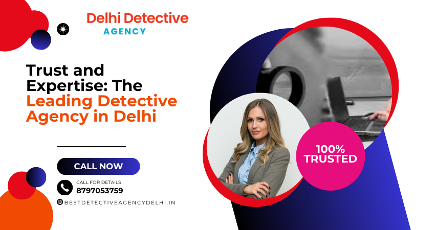 Trust and Expertise: The Leading Detective Agency in Delhi