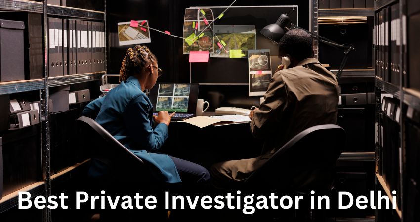 Finding the Best Private Investigator in Delhi: Expert Insights & Tips