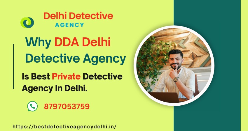 Why DDA Delhi Detective Agency Is Best Private Detective Agency In Delhi