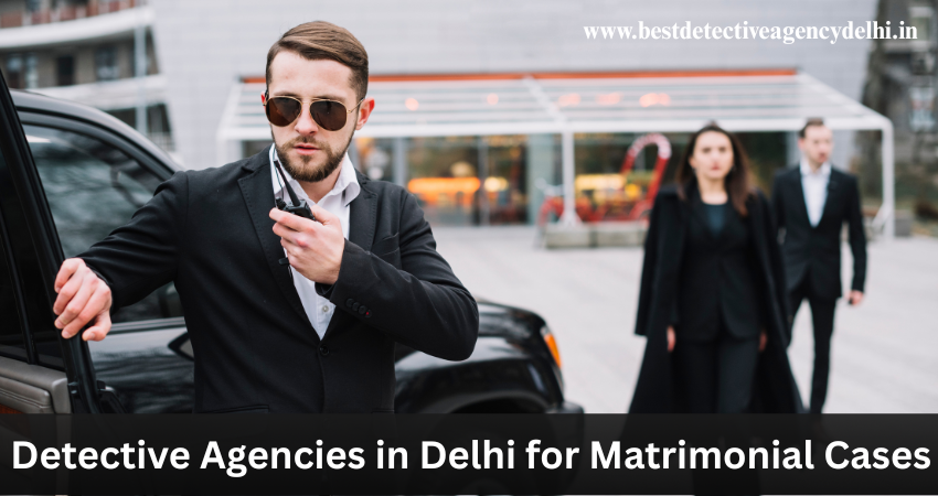 Detective Agencies in Delhi for Matrimonial Cases