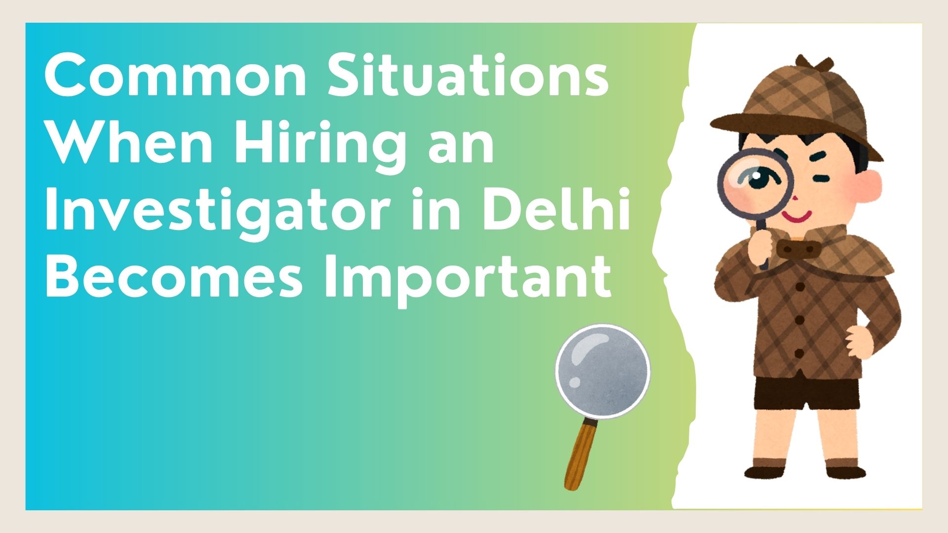 Common Situations When Hiring an Investigator in Delhi Becomes Important
