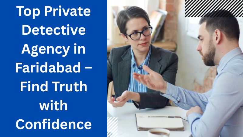 Top Private Detective Agency in Faridabad – Find Truth with Confidence