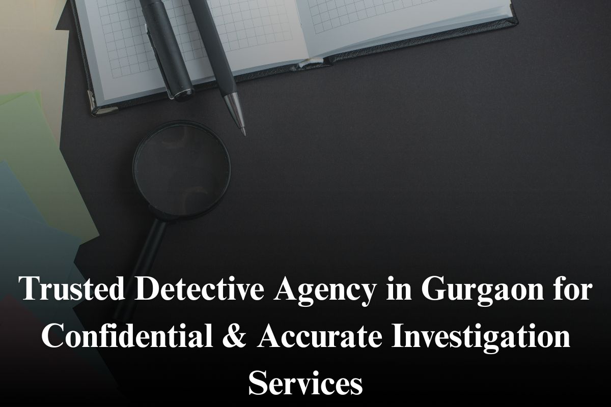 Trusted Detective Agency in Gurgaon for Confidential & Accurate Investigation Services