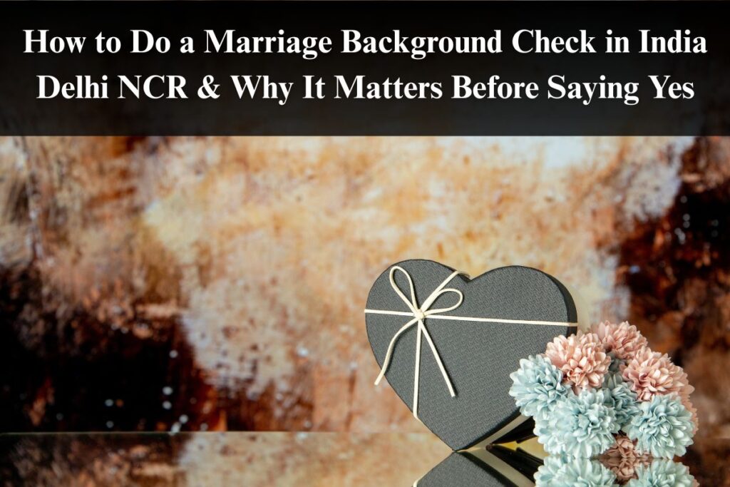 How to Do a Marriage Background Check in India Delhi NCR & Why It Matters Before Saying Yes