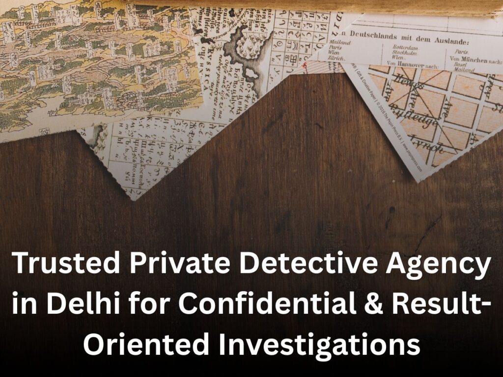 Trusted Private Detective Agency in Delhi for Confidential & Result-Oriented Investigations